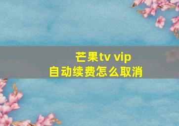 芒果tv vip自动续费怎么取消